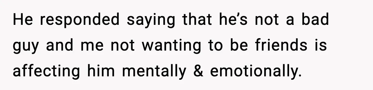 Man Crosses Boundaries Repeatedly, Then Says Losing Friendship Hurts Him He responded saying that he’s not a bad guy and me not wanting to be friends is affecting him mentally & emotionally.