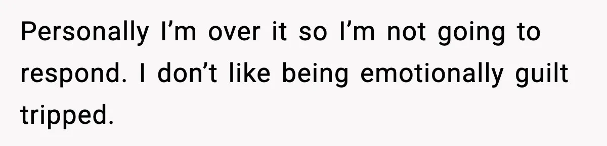 Man Crosses Boundaries Repeatedly, Then Says Losing Friendship Hurts Him Personally I’m over it so I’m not going to respond. I don’t like being emotionally guilt tripped.