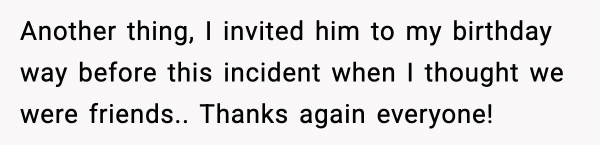 Man Crosses Boundaries Repeatedly, Then Says Losing Friendship Hurts Him Another thing, I invited him to my birthday way before this incident when I thought we were friends.. Thanks again everyone!
