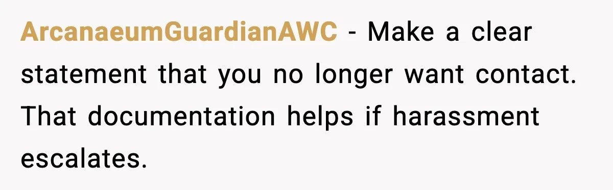 Man Crosses Boundaries Repeatedly, Then Says Losing Friendship Hurts Him ArcanaeumGuardianAWC - Make a clear statement that you no longer want contact. That documentation helps if harassment escalates.