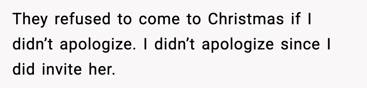 They refused to come to Christmas if I didn’t apologize. I didn’t apologize since I did invite her.