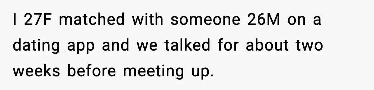 She Didn’t Recognize Her Date In Person And Left After 20 Minutes I 27F matched with someone 26M on a dating app and we talked for about two weeks before meeting up.