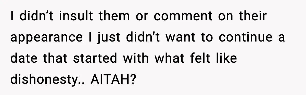 She Didn’t Recognize Her Date In Person And Left After 20 Minutes I didn’t insult them or comment on their appearance I just didn’t want to continue a date that started with what felt like dishonesty.. AITAH?