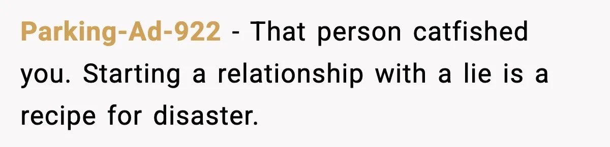She Didn’t Recognize Her Date In Person And Left After 20 Minutes Parking-Ad-922 - That person catfished you. Starting a relationship with a lie is a recipe for disaster.
