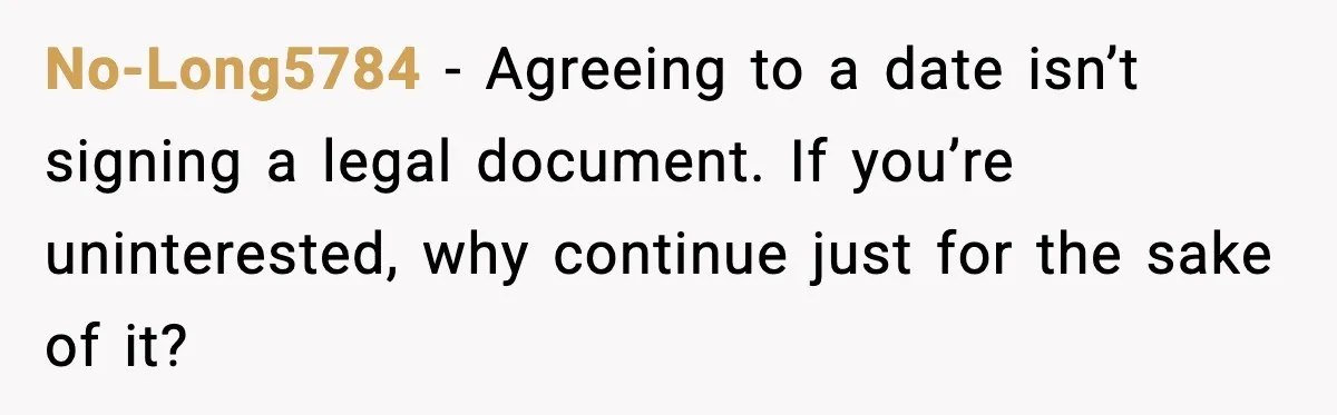 She Didn’t Recognize Her Date In Person And Left After 20 Minutes No-Long5784 - Agreeing to a date isn’t signing a legal document. If you’re uninterested, why continue just for the sake of it?
