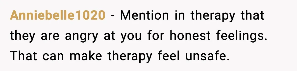 Teen Refuses To Call Stepmom A Parent After Therapy Set Clear Boundaries Anniebelle1020 - Mention in therapy that they are angry at you for honest feelings. That can make therapy feel unsafe.