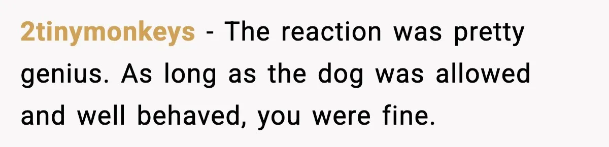 2tinymonkeys - The reaction was pretty genius. As long as the dog was allowed and well behaved, you were fine.