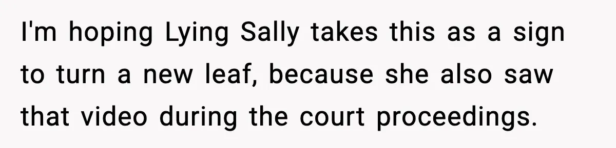 I'm hoping Lying Sally takes this as a sign to turn a new leaf, because she also saw that video during the court proceedings.