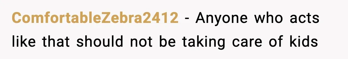 ComfortableZebra2412 - Anyone who acts like that should not be taking care of kids