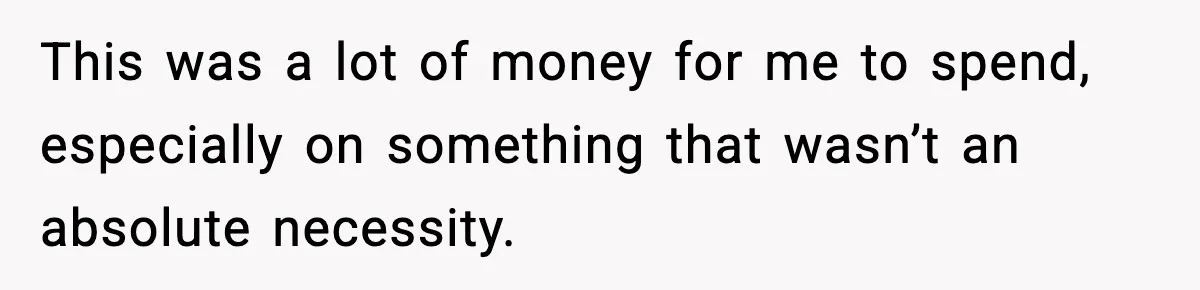 This was a lot of money for me to spend, especially on something that wasn’t an absolute necessity.
