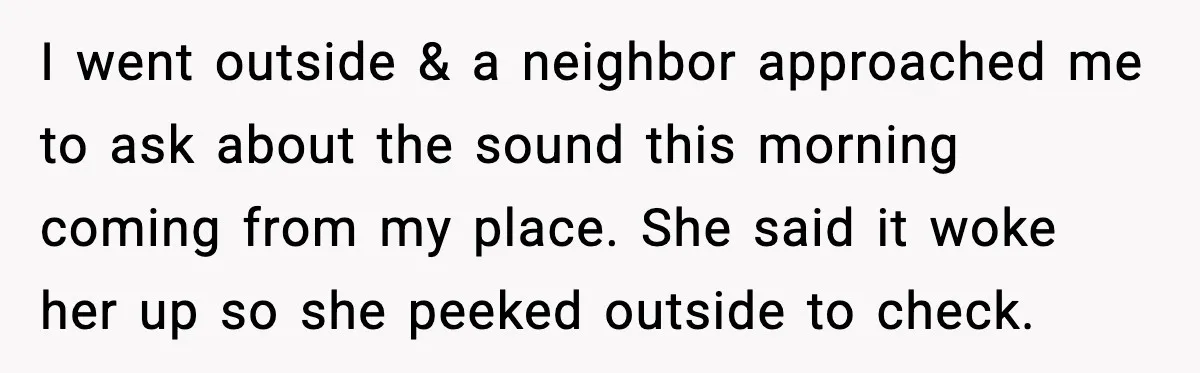 Woman Wakes To Alarm At 6AM, Finds Maintenance Man Entered Her Apartment I went outside & a neighbor approached me to ask about the sound this morning coming from my place. She said it woke her up so she peeked outside to...
