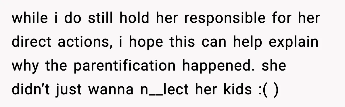 Mother Blames Child For Therapy Struggles After Remarriage And Faces Backlash while i do still hold her responsible for her direct actions, i hope this can help explain why the parentification happened. she didn’t just wanna n__lect her kids :( )