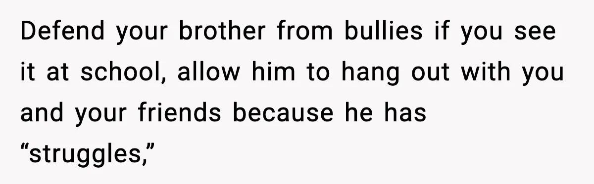 Mother Blames Child For Therapy Struggles After Remarriage And Faces Backlash Defend your brother from bullies if you see it at school, allow him to hang out with you and your friends because he has “struggles,”