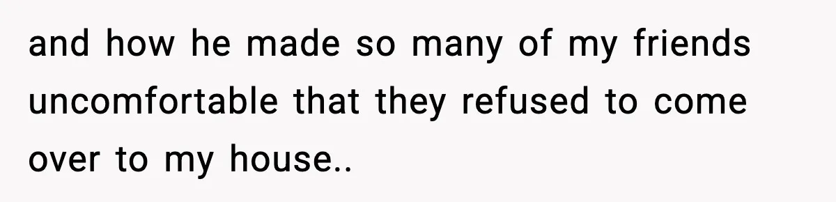 Mother Blames Child For Therapy Struggles After Remarriage And Faces Backlash and how he made so many of my friends uncomfortable that they refused to come over to my house..