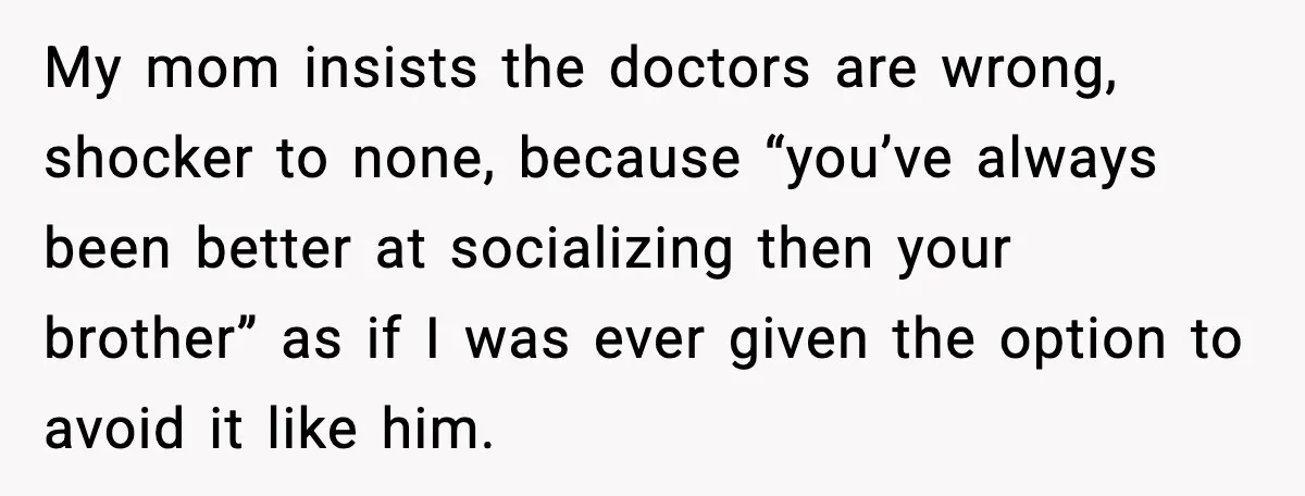 Mother Blames Child For Therapy Struggles After Remarriage And Faces Backlash My mom insists the doctors are wrong, shocker to none, because “you’ve always been better at socializing then your brother” as if I was ever given the option to avoid...