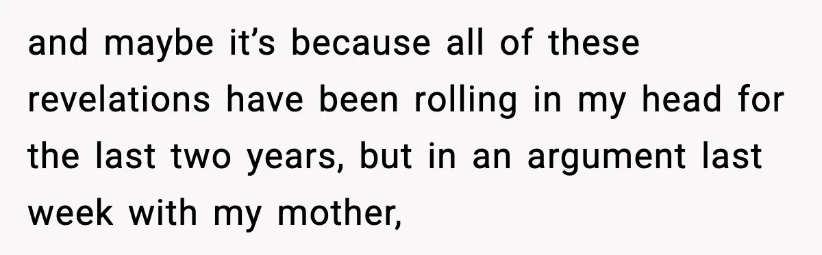 Mother Blames Child For Therapy Struggles After Remarriage And Faces Backlash and maybe it’s because all of these revelations have been rolling in my head for the last two years, but in an argument last week with my mother,