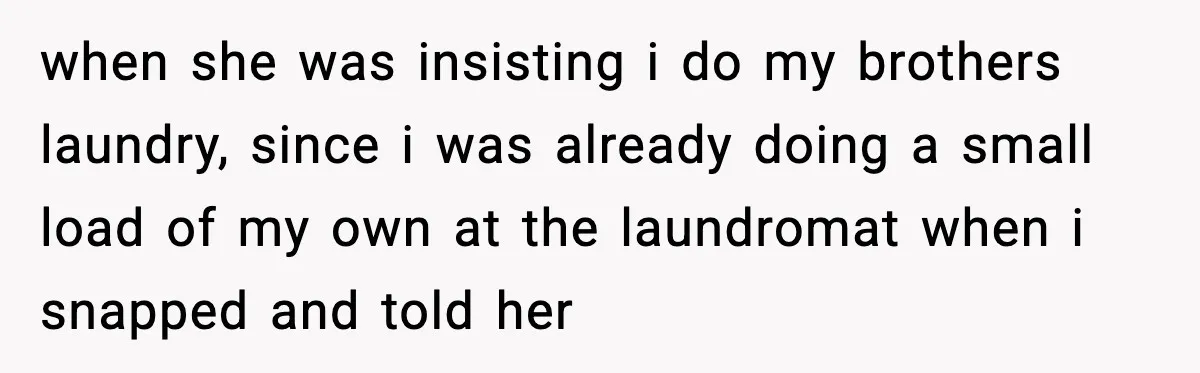 Mother Blames Child For Therapy Struggles After Remarriage And Faces Backlash when she was insisting i do my brothers laundry, since i was already doing a small load of my own at the laundromat when i snapped and told her