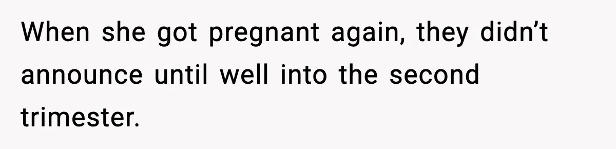 MIL’s One Question After Miscarriage Causes Years Of Family Distance When she got pregnant again, they didn’t announce until well into the second trimester.