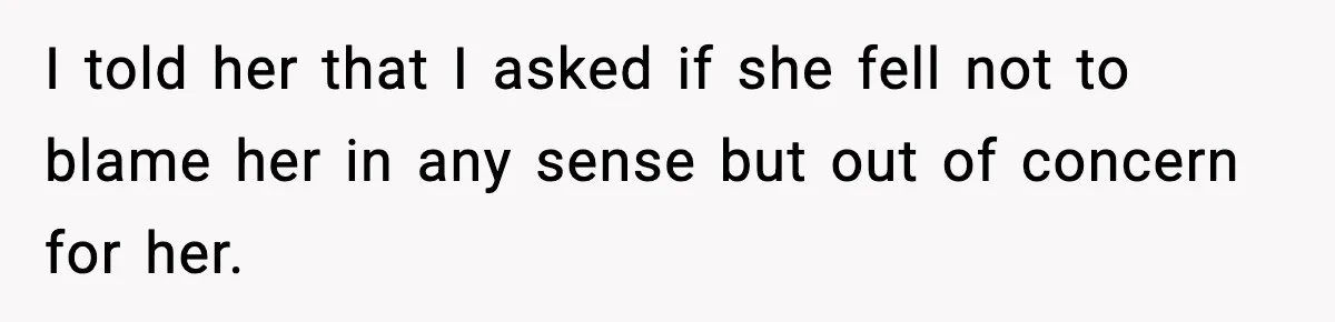 MIL’s One Question After Miscarriage Causes Years Of Family Distance I told her that I asked if she fell not to blame her in any sense but out of concern for her.