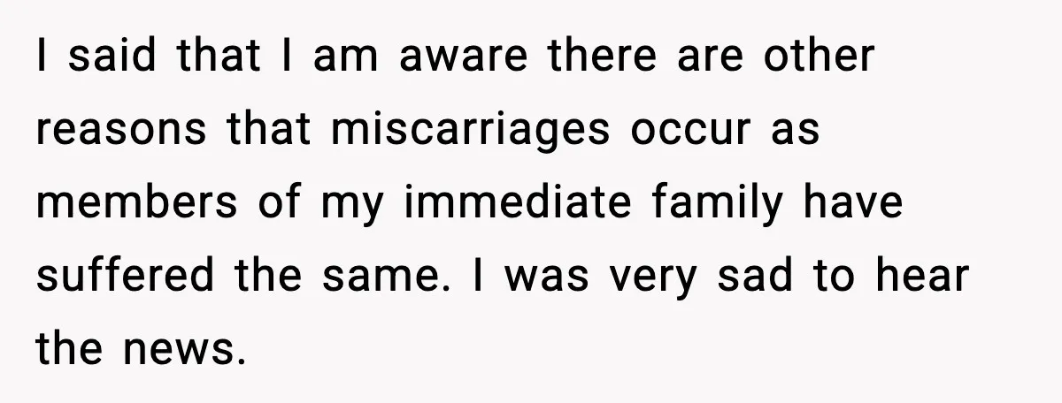 MIL’s One Question After Miscarriage Causes Years Of Family Distance I said that I am aware there are other reasons that miscarriages occur as members of my immediate family have suffered the same. I was very sad to hear the...