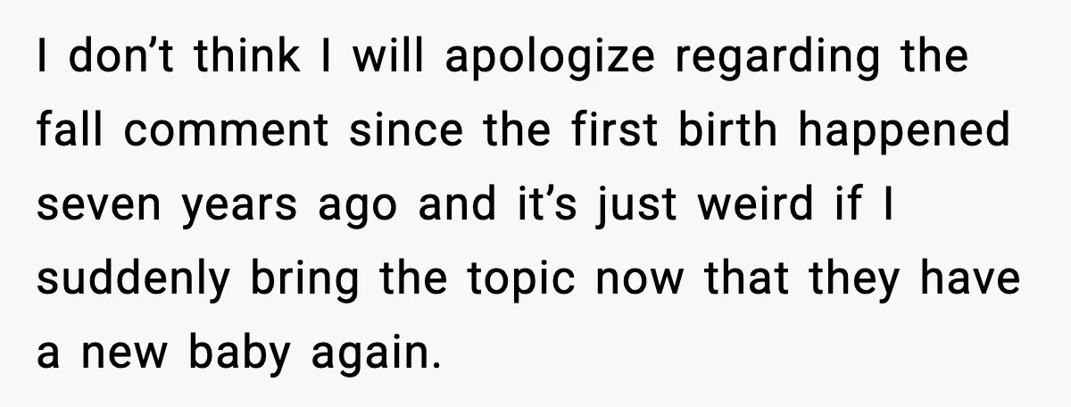 MIL’s One Question After Miscarriage Causes Years Of Family Distance I don’t think I will apologize regarding the fall comment since the first birth happened seven years ago and it’s just weird if I suddenly bring the topic now that...