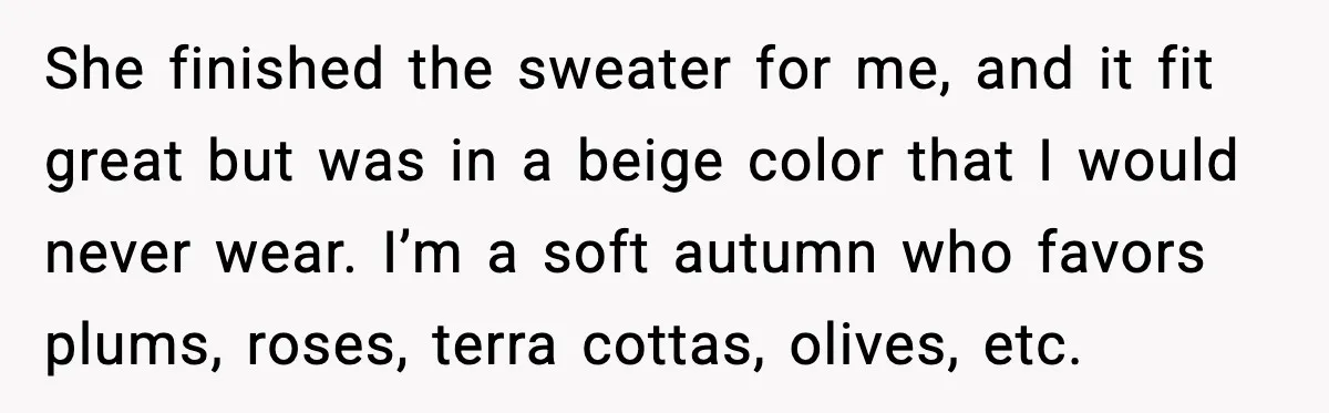 She finished the sweater for me, and it fit great but was in a beige color that I would never wear. I’m a soft autumn who favors plums, roses, terra...