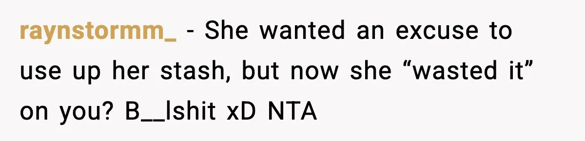 raynstormm_ - She wanted an excuse to use up her stash, but now she “wasted it” on you? B__lshit xD NTA