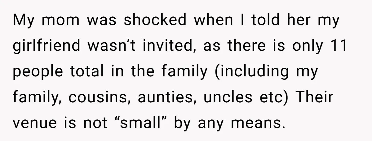 He Skipped His Cousin’s Wedding After His Girlfriend Wasn’t Invited — Was He Wrong? My mom was shocked when I told her my girlfriend wasn’t invited, as there is only 11 people total in the family (including my family, cousins, aunties, uncles etc) Their...