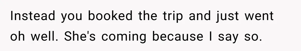 He Skipped His Cousin’s Wedding After His Girlfriend Wasn’t Invited — Was He Wrong? Instead you booked the trip and just went oh well. She's coming because I say so.