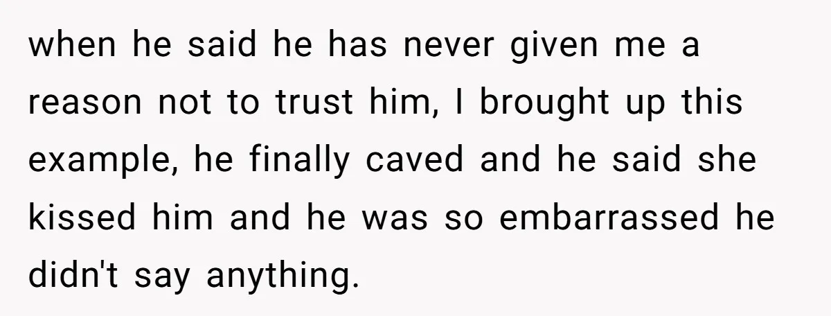 He Swore He’d Never Given Her a Reason Not to Trust Him. Then He Admitted He’d Lied for Seven Years. when he said he has never given me a reason not to trust him, I brought up this example, he finally caved and he said she kissed him and he...
