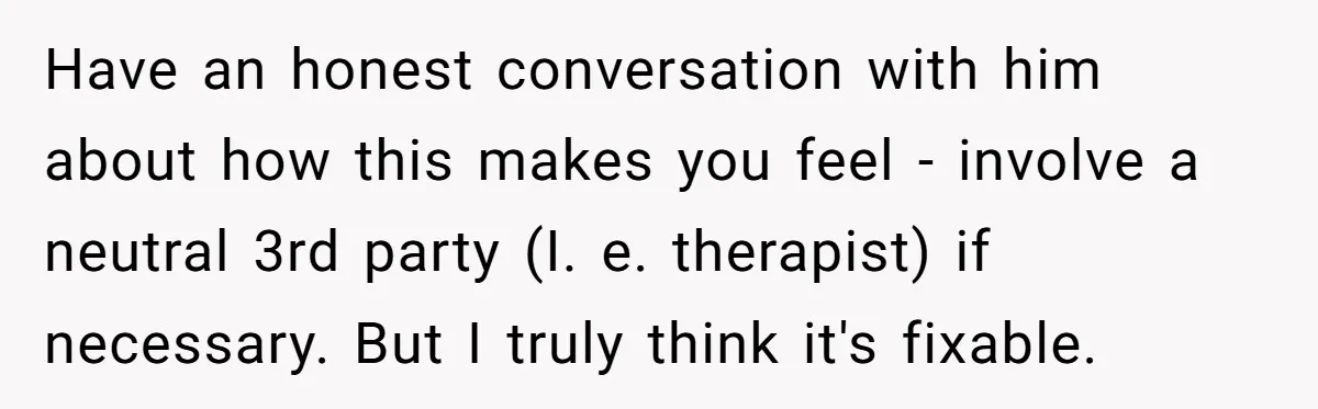 He Swore He’d Never Given Her a Reason Not to Trust Him. Then He Admitted He’d Lied for Seven Years. Have an honest conversation with him about how this makes you feel - involve a neutral 3rd party (I. e. therapist) if necessary. But I truly think it's fixable.