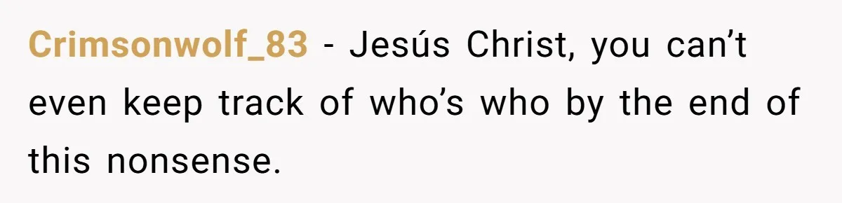 Crimsonwolf_83 − Jesús Christ, you can’t even keep track of who’s who by the end of this nonsense.