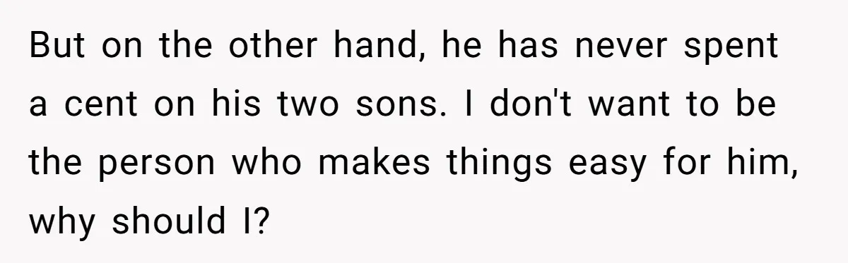 But on the other hand, he has never spent a cent on his two sons. I don't want to be the person who makes things easy for him, why should...