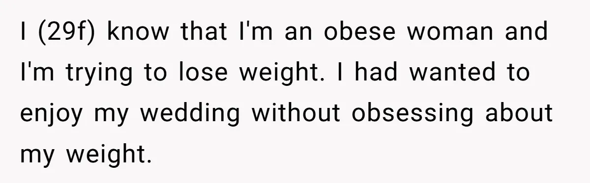 I (29f) know that I'm an obese woman and I'm trying to lose weight. I had wanted to enjoy my wedding without obsessing about my weight.