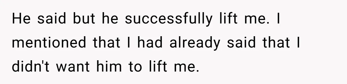 He said but he successfully lift me. I mentioned that I had already said that I didn't want him to lift me.