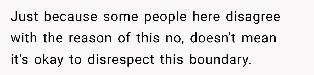 Just because some people here disagree with the reason of this no, doesn't mean it's okay to disrespect this boundary.