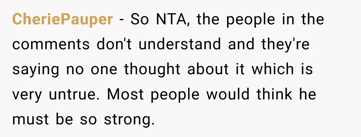 CheriePauper − So NTA, the people in the comments don't understand and they're saying no one thought about it which is very untrue. Most people would think he must be...