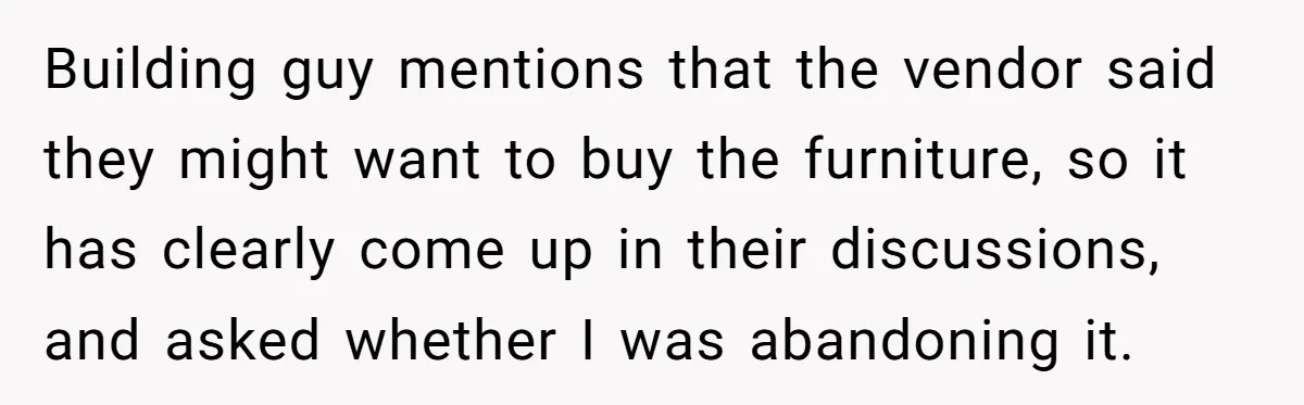 He Thought He’d Get the Office Furniture for Free. Instead, He Got a Pile of Parts and a Lesson in Boundaries. Building guy mentions that the vendor said they might want to buy the furniture, so it has clearly come up in their discussions, and asked whether I was abandoning it.