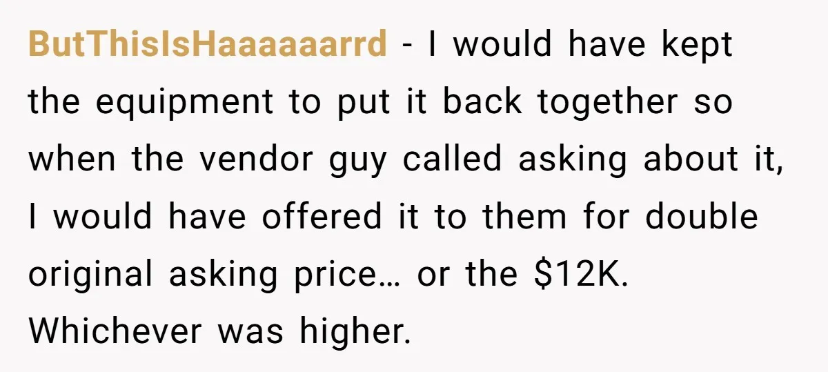 He Thought He’d Get the Office Furniture for Free. Instead, He Got a Pile of Parts and a Lesson in Boundaries. ButThisIsHaaaaaarrd − I would have kept the equipment to put it back together so when the vendor guy called asking about it, I would have offered it to them for...