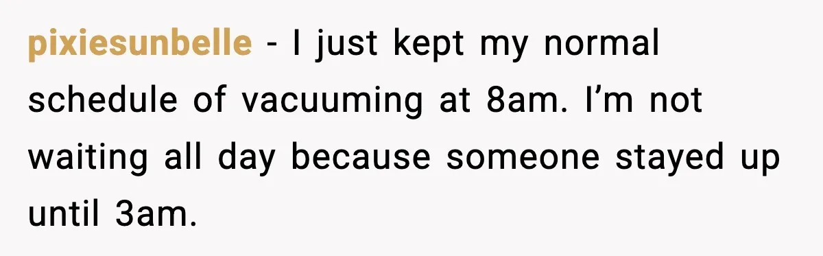 Noisy Neighbors Party Till 3 A.M., Parent Responds at 8 A.M. pixiesunbelle - I just kept my normal schedule of vacuuming at 8am. I’m not waiting all day because someone stayed up until 3am.