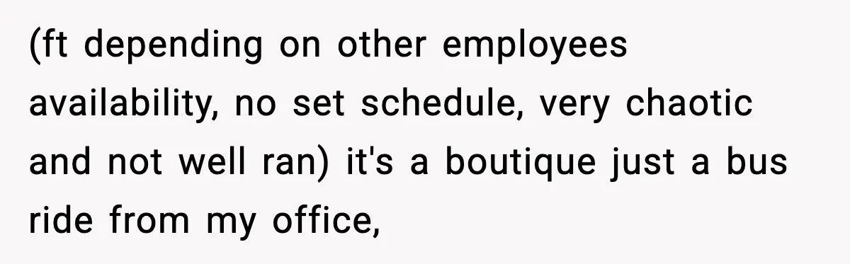 Employees Push Back After Being Forced to Empty Bags in Front of Customers (ft depending on other employees availability, no set schedule, very chaotic and not well ran) it's a boutique just a bus ride from my office,