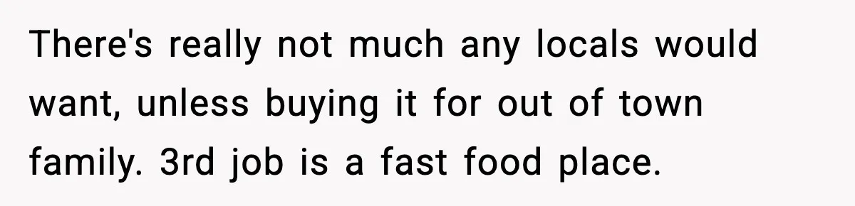 Employees Push Back After Being Forced to Empty Bags in Front of Customers There's really not much any locals would want, unless buying it for out of town family. 3rd job is a fast food place.