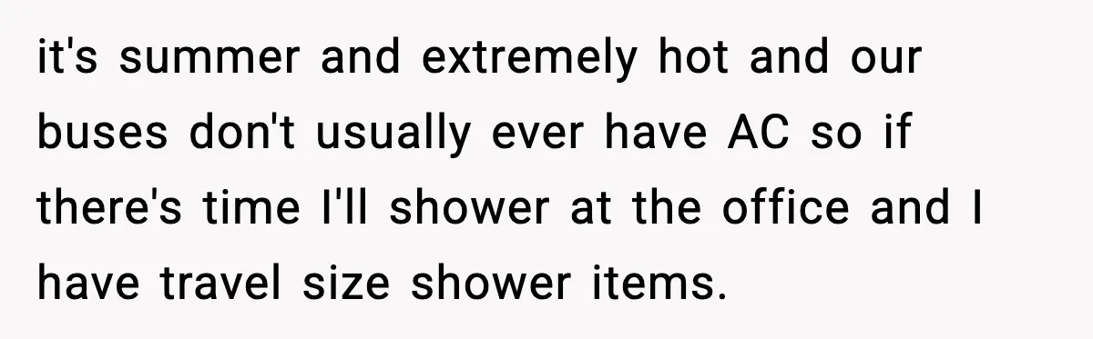 Employees Push Back After Being Forced to Empty Bags in Front of Customers it's summer and extremely hot and our buses don't usually ever have AC so if there's time I'll shower at the office and I have travel size shower items.