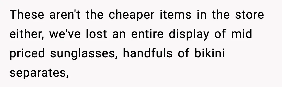 Employees Push Back After Being Forced to Empty Bags in Front of Customers These aren't the cheaper items in the store either, we've lost an entire display of mid priced sunglasses, handfuls of bikini separates,