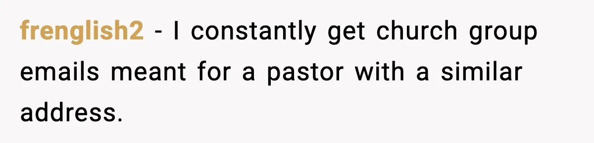 frenglish2 - I constantly get church group emails meant for a pastor with a similar address.