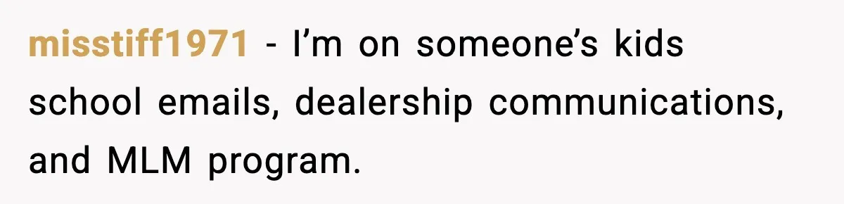 misstiff1971 - I’m on someone’s kids school emails, dealership communications, and MLM program.
