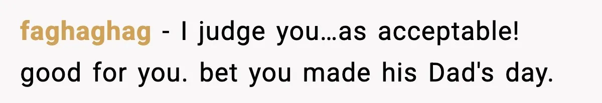Woman Admits Her Pettiest Breakup Revenge Involved Her Ex’s Dad faghaghag - I judge you…as acceptable! good for you. bet you made his Dad's day.