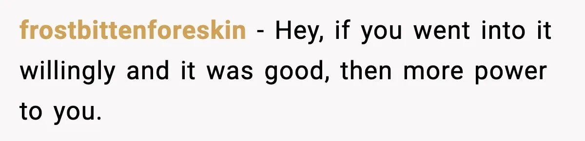 Woman Admits Her Pettiest Breakup Revenge Involved Her Ex’s Dad frostbittenforeskin - Hey, if you went into it willingly and it was good, then more power to you.