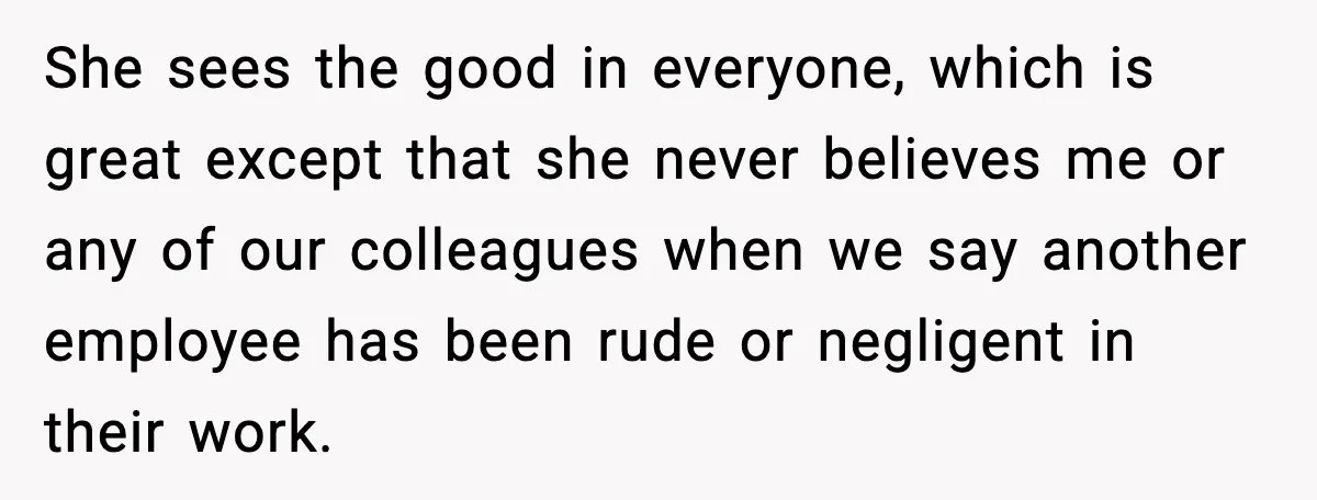 She Brought the Coffee Maker, Now Everyone Uses It, Should She Take It Back? She sees the good in everyone, which is great except that she never believes me or any of our colleagues when we say another employee has been rude or negligent...