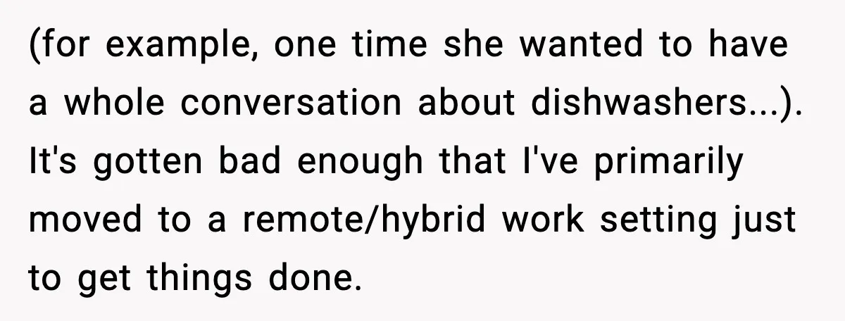 She Brought the Coffee Maker, Now Everyone Uses It, Should She Take It Back? (for example, one time she wanted to have a whole conversation about dishwashers...). It's gotten bad enough that I've primarily moved to a remote/hybrid work setting just to get things...